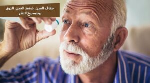 امراض العيون، كل ما تحتاج معرفته عن جفاف العين، ضغط العين، الزرق، وتصحيح النظر